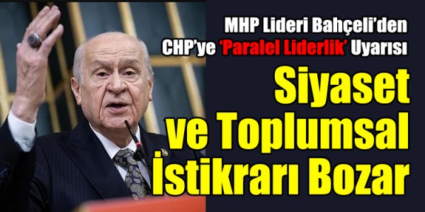 MHP Lideri Bahçeli’den CHP’ye ‘Paralel Liderlik’ Uyarısı: Siyaset ve Toplumsal İstikrarı Bozar